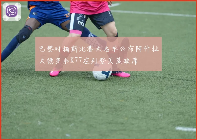 巴黎对梅斯比赛大名单公布阿什拉夫德罗和K77在列登贝莱缺席