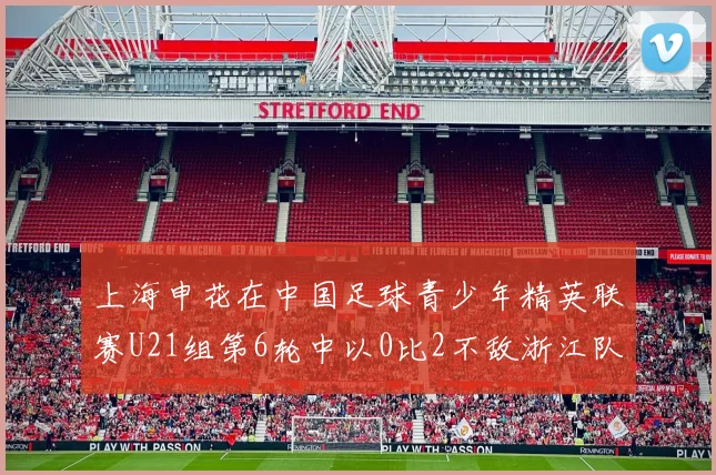 上海申花在中国足球青少年精英联赛U21组第6轮中以0比2不敌浙江队