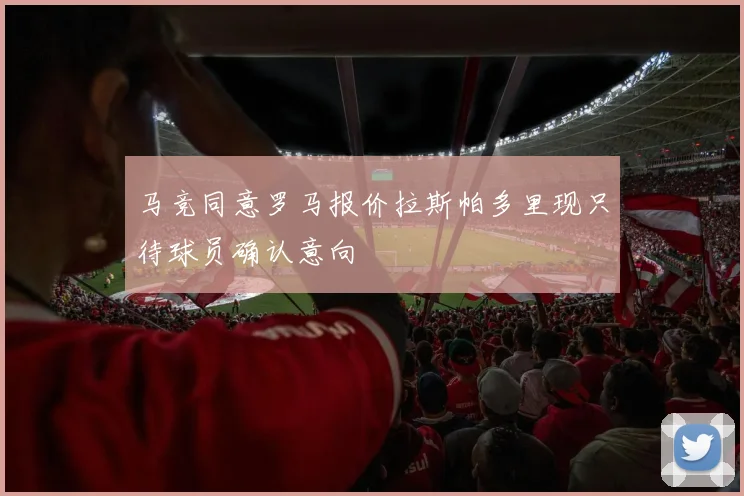 马竞同意罗马报价拉斯帕多里现只待球员确认意向