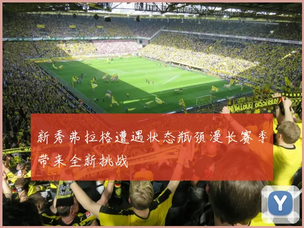 新秀弗拉格遭遇状态瓶颈漫长赛季带来全新挑战