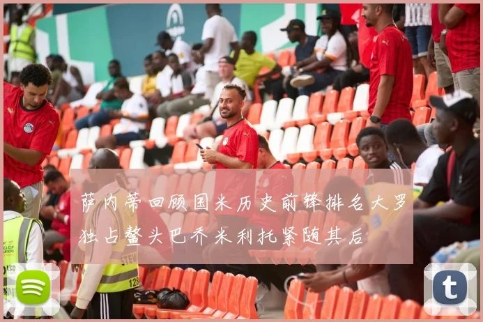 萨内蒂回顾国米历史前锋排名大罗独占鳌头巴乔米利托紧随其后