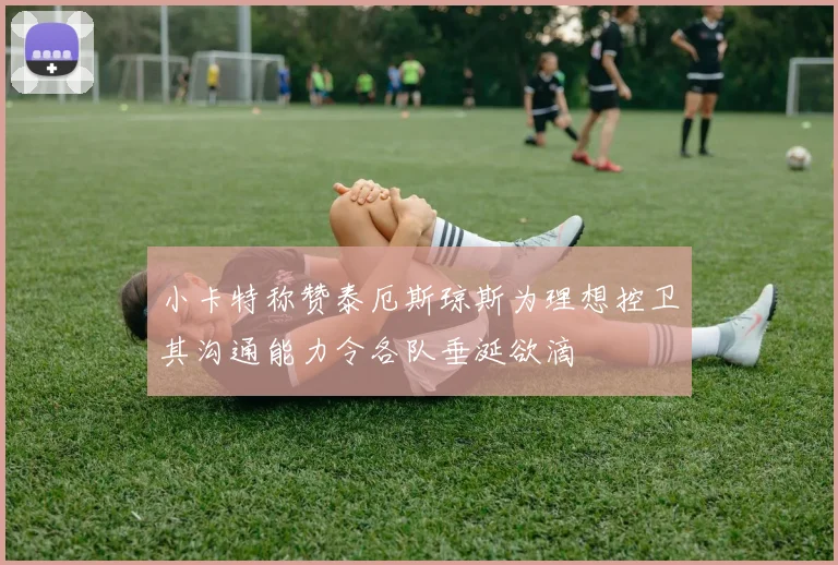 小卡特称赞泰厄斯琼斯为理想控卫其沟通能力令各队垂涎欲滴