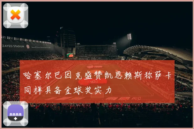 哈塞尔巴因克盛赞凯恩赖斯称萨卡同样具备金球奖实力