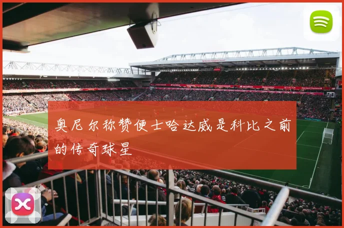奥尼尔称赞便士哈达威是科比之前的传奇球星
