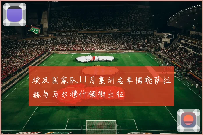 埃及国家队11月集训名单揭晓萨拉赫与马尔穆什领衔出征