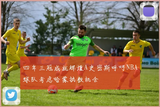 四年三冠成就辉煌A史密斯呼吁NBA球队考虑哈蒙执教机会