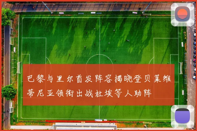 巴黎与里尔首发阵容揭晓登贝莱维蒂尼亚领衔出战杜埃等人助阵