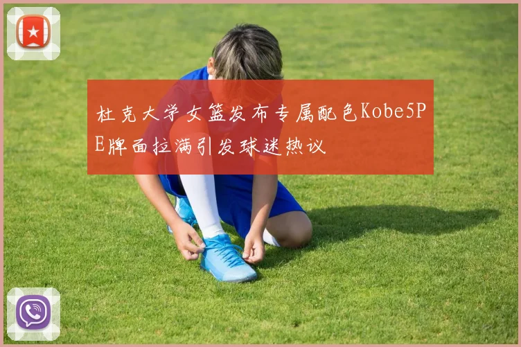 杜克大学女篮发布专属配色Kobe5PE牌面拉满引发球迷热议