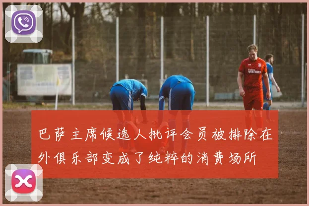 巴萨主席候选人批评会员被排除在外俱乐部变成了纯粹的消费场所