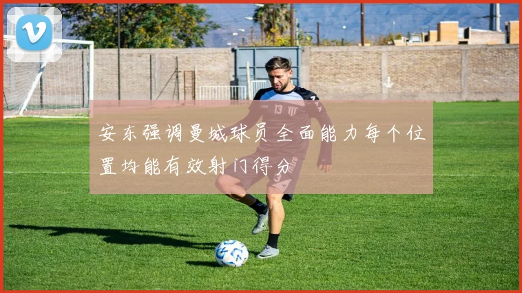 安东强调曼城球员全面能力每个位置均能有效射门得分