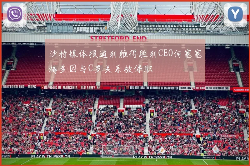 沙特媒体报道利雅得胜利CEO何塞塞梅多因与C罗关系被停职