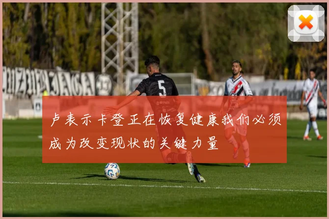 卢表示卡登正在恢复健康我们必须成为改变现状的关键力量