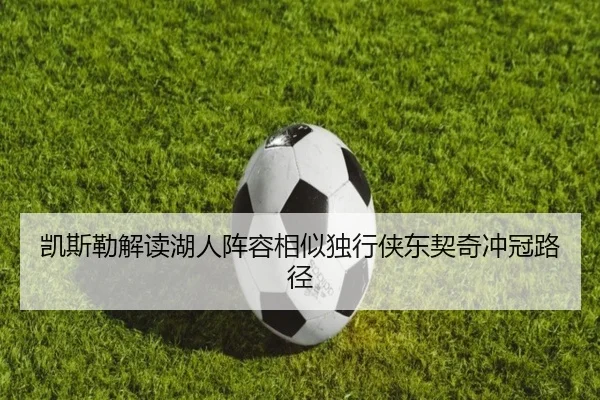 凯斯勒解读湖人阵容相似独行侠东契奇冲冠路径（CSLBuyBalls）