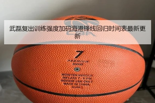 武磊复出训练强度加码海港锋线回归时间表最新更新（CSLBuyBalls）